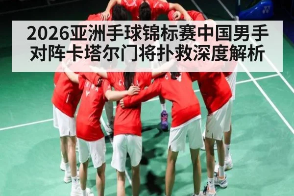 2026亚洲手球锦标赛中国男手对阵卡塔尔门将扑救深度解析