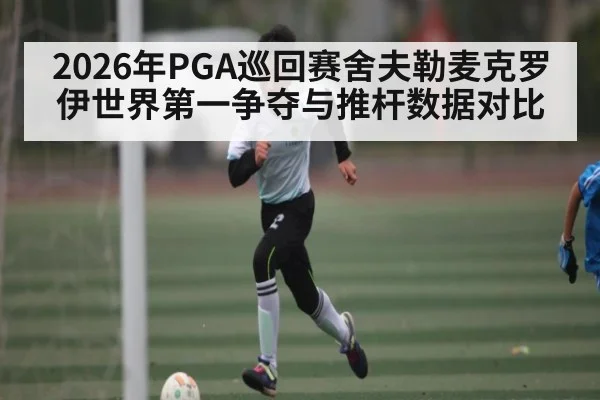 2026年PGA巡回赛舍夫勒麦克罗伊世界第一争夺与推杆数据对比